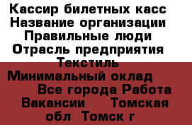 Кассир билетных касс › Название организации ­ Правильные люди › Отрасль предприятия ­ Текстиль › Минимальный оклад ­ 25 000 - Все города Работа » Вакансии   . Томская обл.,Томск г.